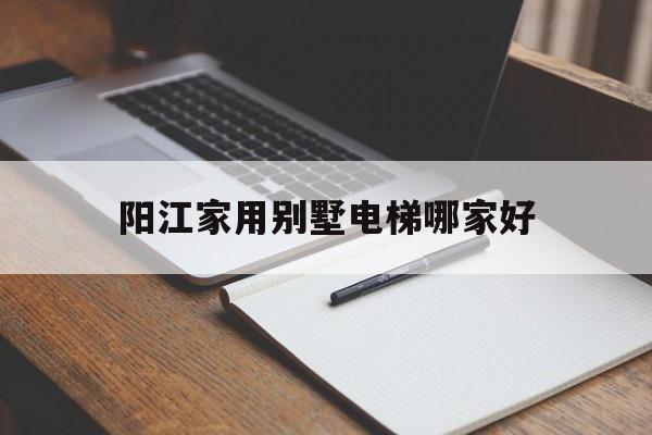 阳江家用别墅电梯哪家好(牡丹江招聘信息网58同城)